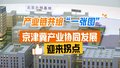 携手奔赴新十年！京津冀产业协同发展迎来拐点 产业链共绘“一张图”