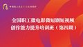 全国职工微电影微短剧短视频创作能力培训班（第四期）开班啦