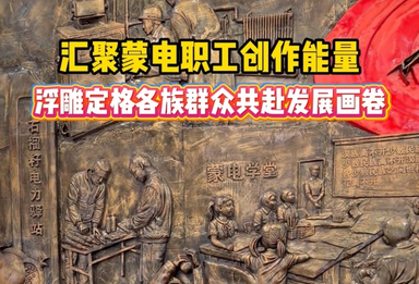 汇聚蒙电职工创作能量，浮雕定格各族群众共赴发展画卷
