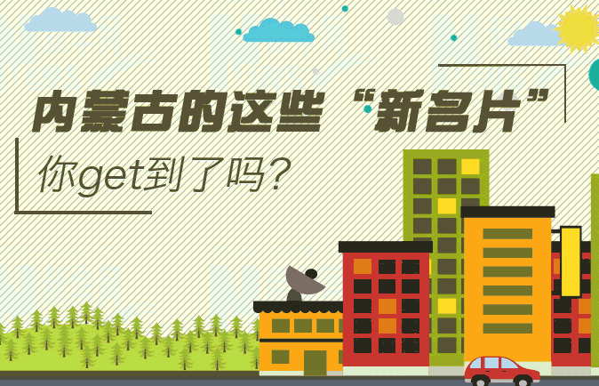 内蒙古的这些“新名片”,你get到了吗? 内蒙古的这些“新名片”,你get到了吗?