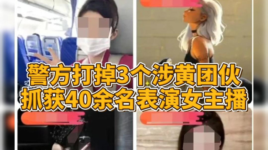 警方打掉3个涉黄团伙 抓获40余名表演女主播 扣押淫秽视频350G！