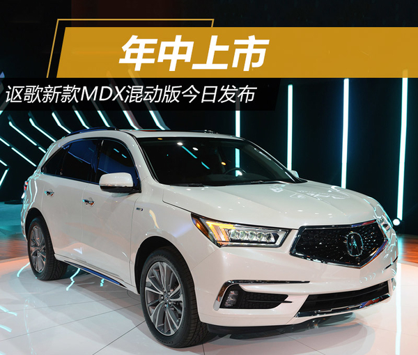 讴歌新款mdx混动版今晚发布 预计年中国产上市