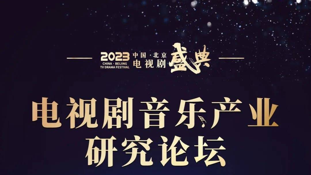 听见·电视剧音乐产业研究论坛将亮相2023中国·北京电视剧盛典_北京时间
