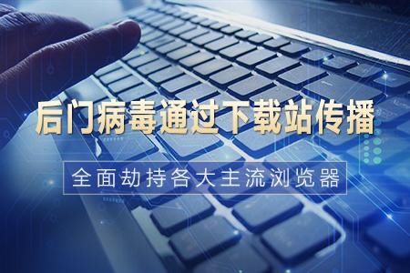 后门病毒通过下载站传播 全面劫持各大主流浏览器