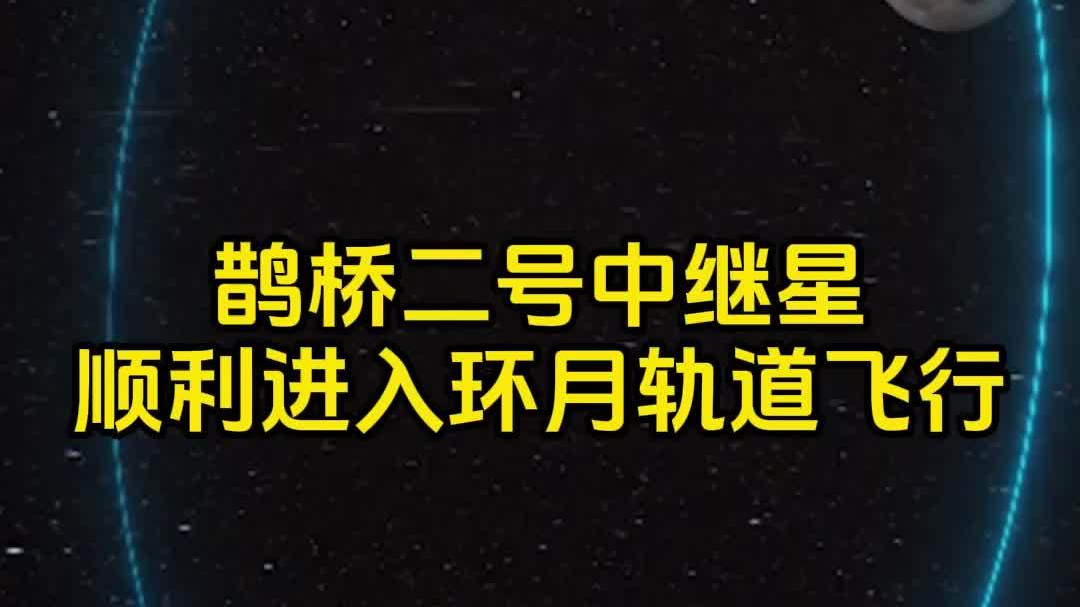 鹊桥二号中继星成功实施近月制动 顺利进入环月轨道飞行