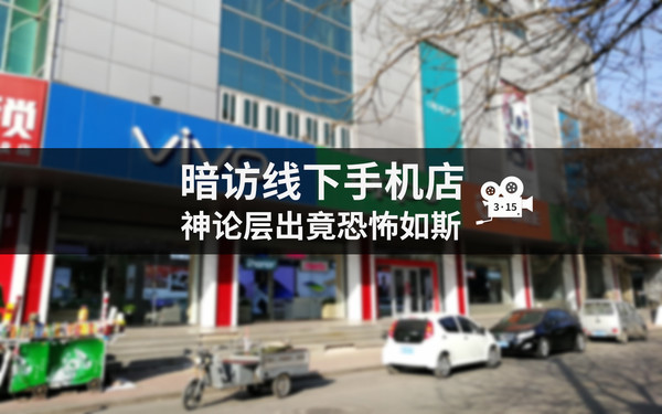 暗访线下手机店:神论层出竟恐怖如斯! 暗访线下手机店:神论层出竟恐怖如斯!