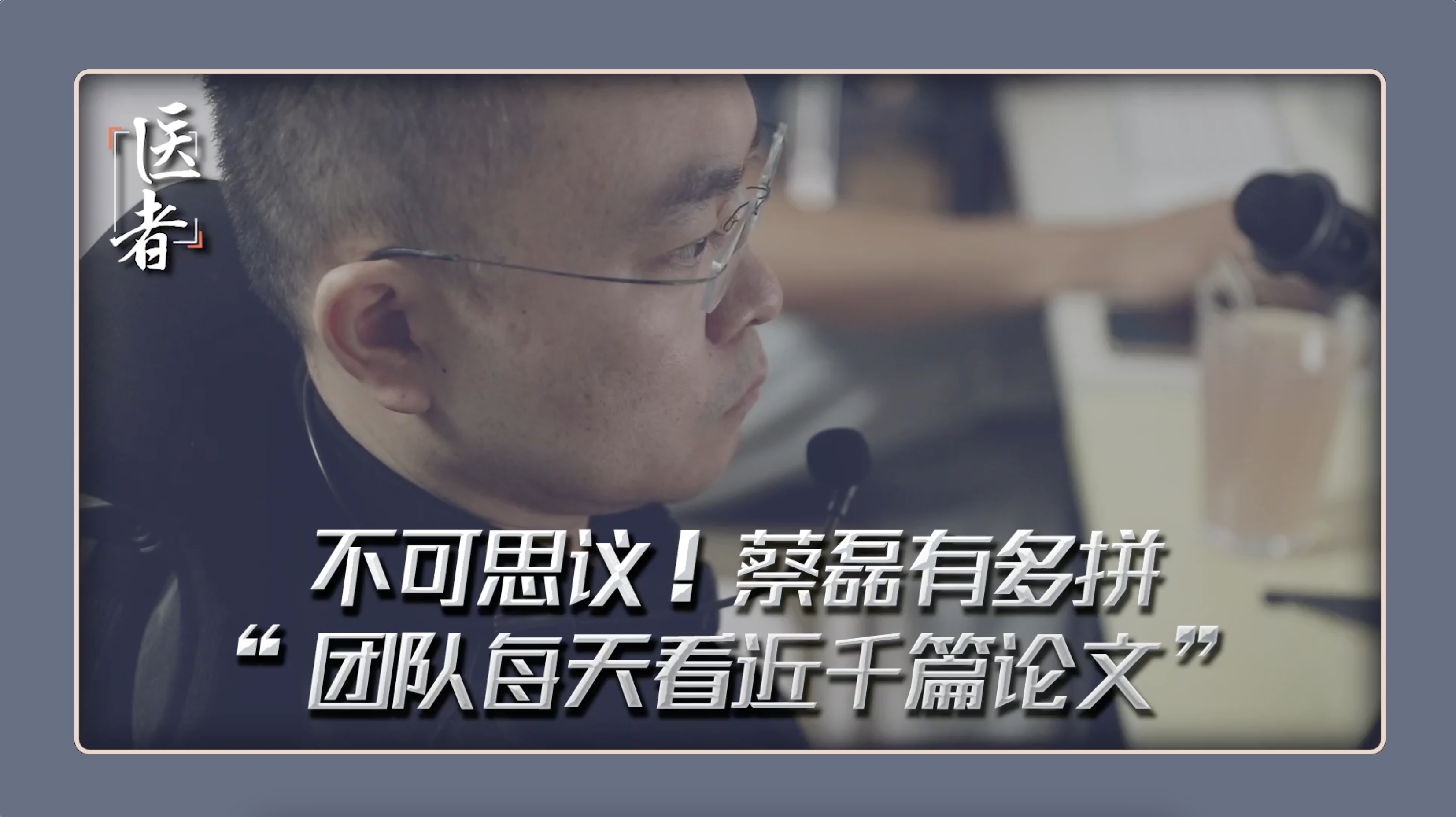 医者｜蔡磊到底有多拼 “团队每天看近千篇论文”寻找超常规方式