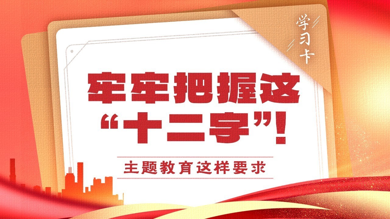 学习卡 | 牢牢把握这“十二字”!主题教育这样要求→ 学习卡 | 牢牢把握这“十二字”!主题教育这样要求→