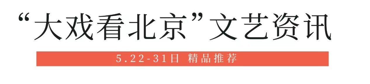 大戏看北京文艺资讯5月22日-31日精品推荐