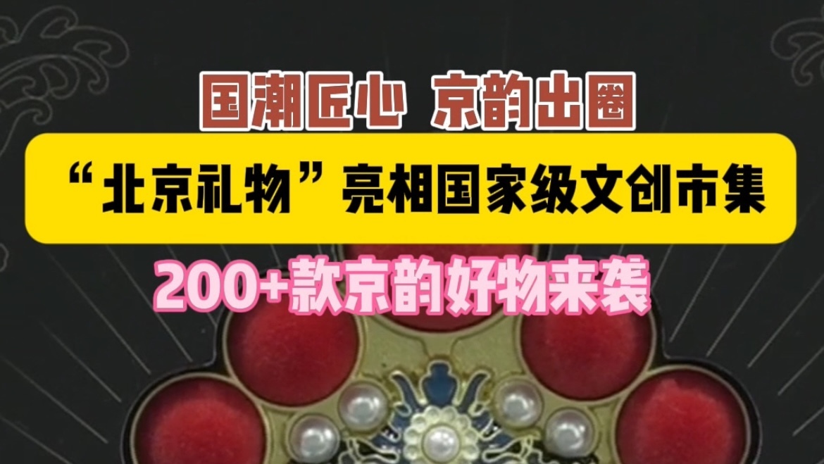 国潮焕新韵!“北京礼物”惊艳亮相首届中国新文创市集 国潮焕新韵!“北京礼物”惊艳亮相首届中国新文创市集