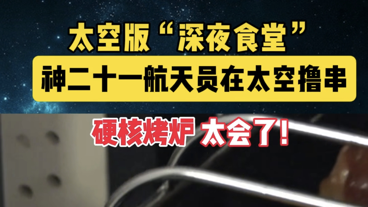 太空版“深夜食堂”神二十一航天员在太空撸串，硬核烤炉太会了！