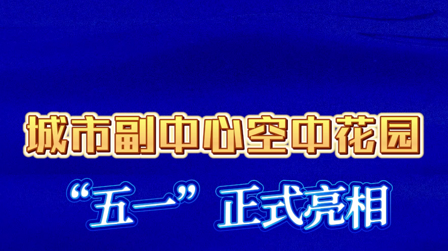 城市副中心空中花园“五一”正式亮相