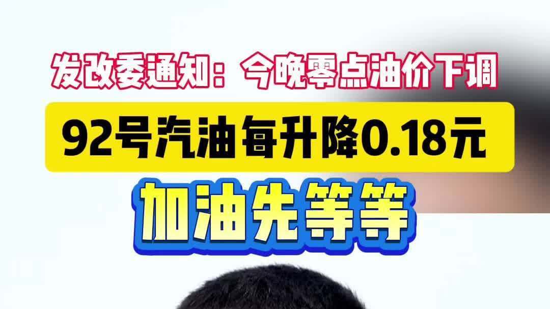 发改委通知：今晚24时油价下调！92#汽油每升降0.18元
