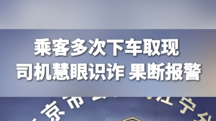 乘客多次下车取现，司机慧眼识诈，果断报警