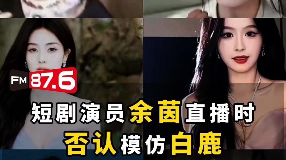 短剧女演员余茵否认模仿白鹿