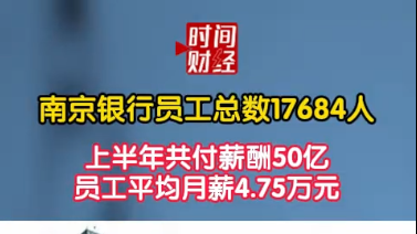 南京银行员工总数17684人上半年共付薪酬50亿员工平均月薪4.75万元