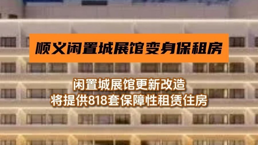 顺义南法信闲置城展馆更新改造，将提供818套保障性租赁住房