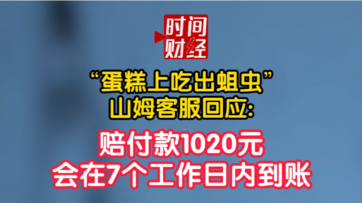 “蛋糕上吃出蛆虫”山姆客服回应:赔付款1020元会在7个工作日内到账