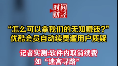 “怎么可以拿我们的无知赚钱?”优酷会员自动续费遭用户质疑 “怎么可以拿我们的无知赚钱?”优酷会员自动续费遭用户质疑