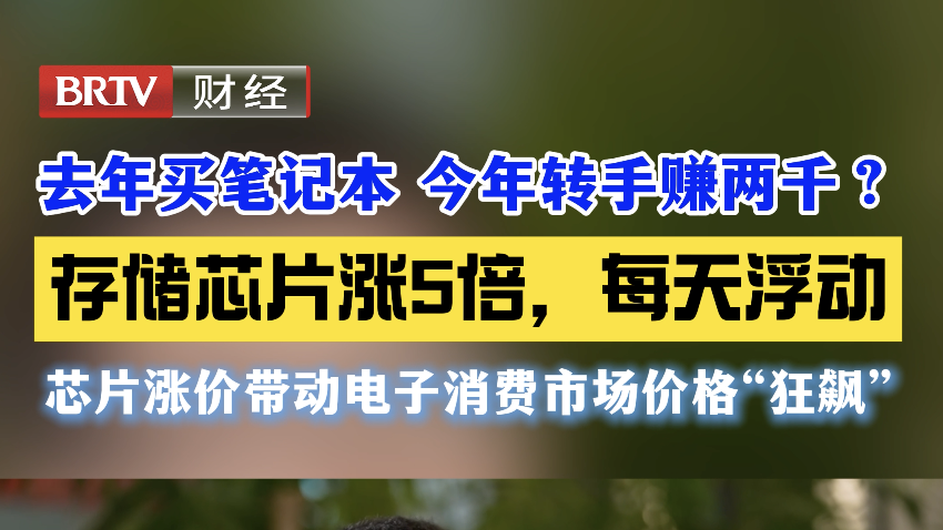 去年买笔记本 今年转手赚两千? 存储芯片涨5倍,每天浮动 芯片涨价带动电子消费市场价格“狂飙” 去年买笔记本 今年转手赚两千? 存储芯片涨5倍,每天浮动 芯片涨价带动电子消费市场价格“狂飙”