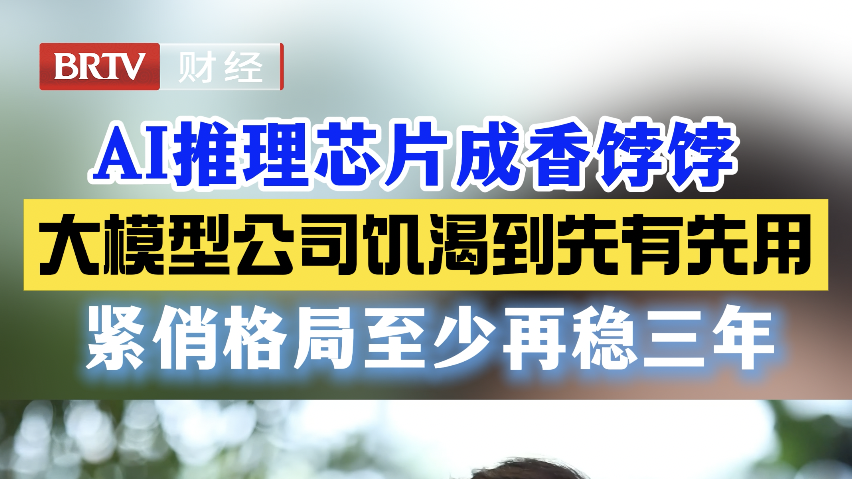 AI推理芯片成香饽饽 大模型公司饥渴到先有先用 紧俏格局至少再稳三年 AI推理芯片成香饽饽 大模型公司饥渴到先有先用 紧俏格局至少再稳三年
