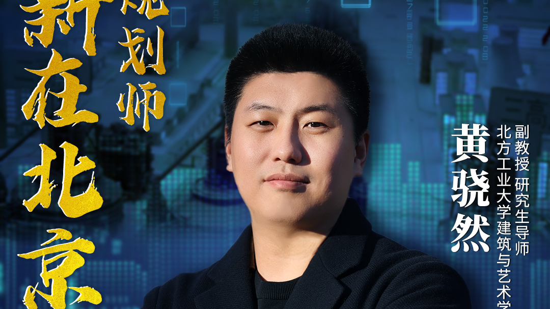 黄骁然|创新在北京 责任规划师 黄骁然|创新在北京 责任规划师