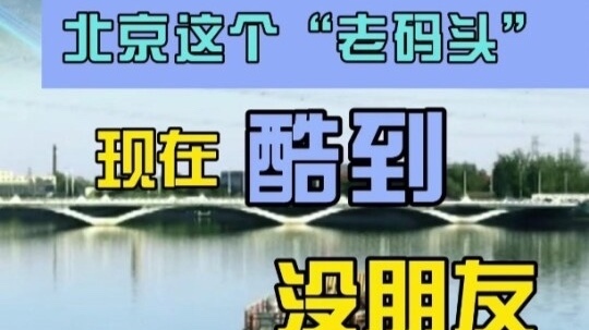 北京这个“老码头”,现在酷到没朋友! 北京这个“老码头”,现在酷到没朋友!