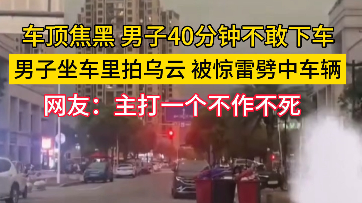 男子坐车里拍乌云,被惊雷劈中车顶 男子坐车里拍乌云,被惊雷劈中车顶