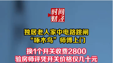 独居老人家中电路跳闸“啄木鸟”师傅上门 换1个开关收费2800验房师评凭开关价格仅几十元