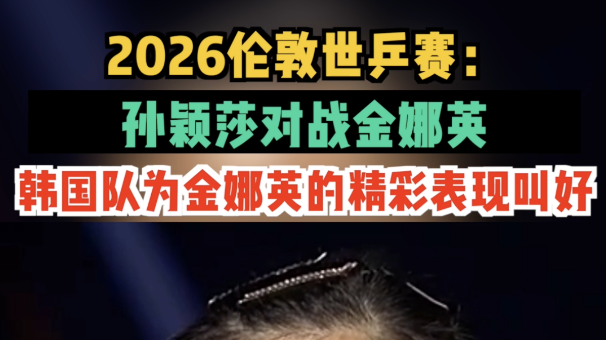 2026伦敦世乒赛：孙颖莎对战金娜英，韩国队为金娜英的精彩表现叫好