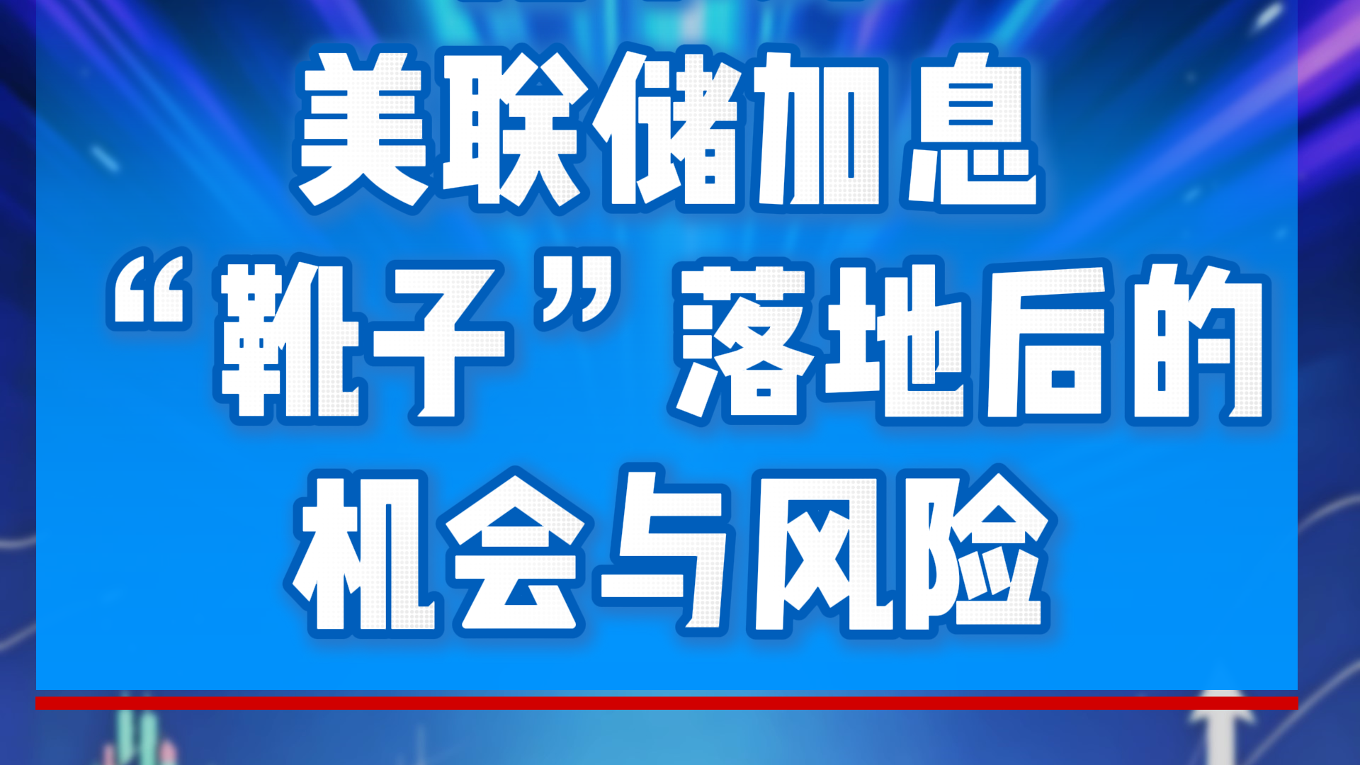 孔令锋:美联储加息“靴子”落地后的机会与风险 孔令锋:美联储加息“靴子”落地后的机会与风险