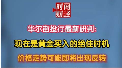 华尔街投行最新研判:现在是黄金买入的绝佳时机 价格走势可能即将出现反转