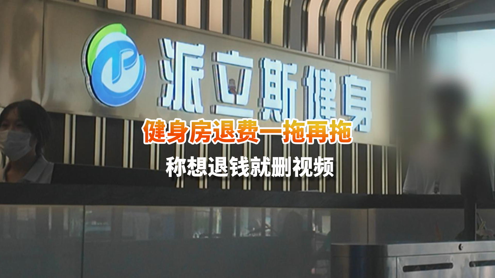 健身房退费一拖再拖 面对记者负责人竟称想退钱就删视频