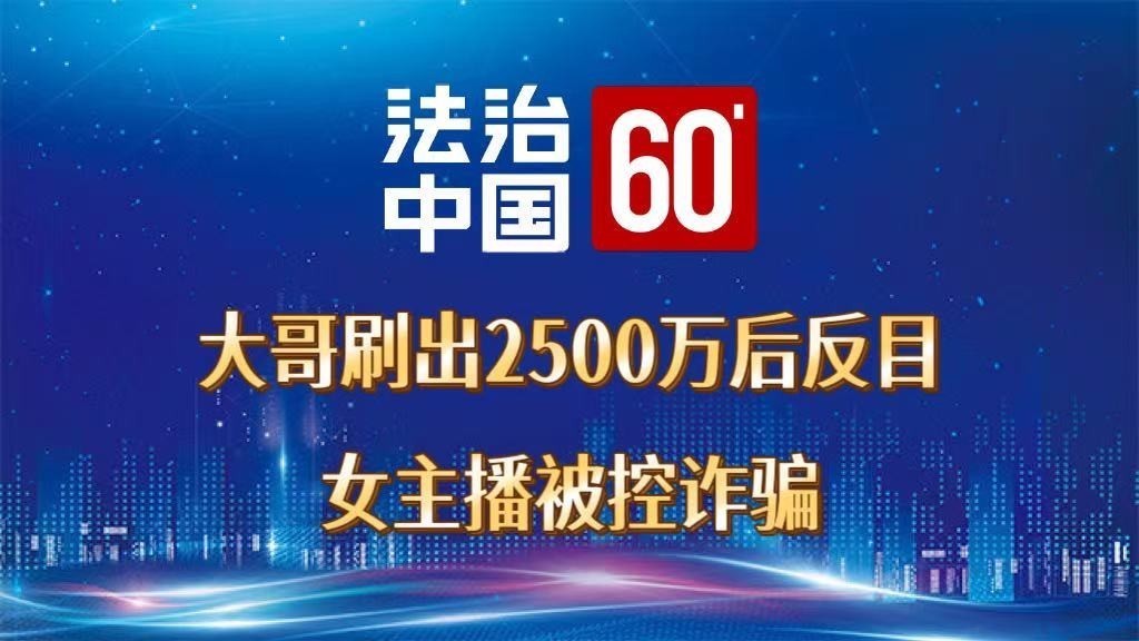 大哥刷出2500万后反目，女主播被控诈骗