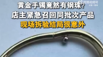 黄金手镯竟然有钢珠？店主紧急召回同批次产品，现场拆验结局很意外