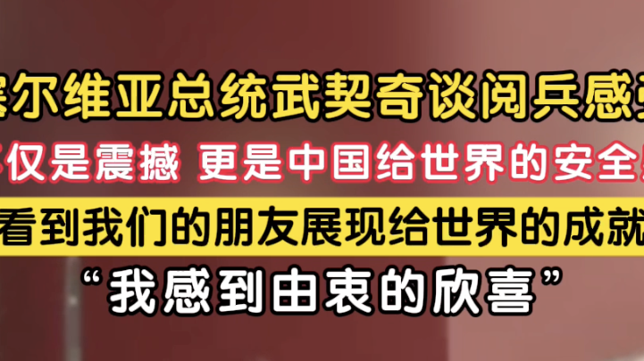 塞尔维亚总统武契奇谈观看九三阅兵感受