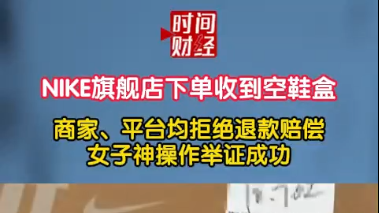 NIKE旗舰店下单收到空鞋盒 商家、平台均拒绝退款赔偿 女子神操作举证成功