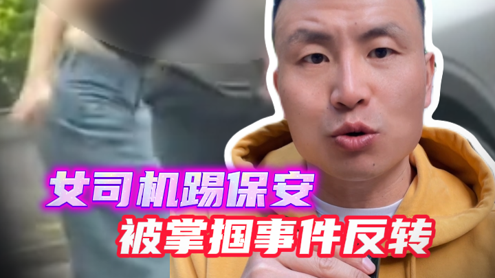 女司机踢保安反被掌掴事件反转 女司机踢保安反被掌掴事件反转
