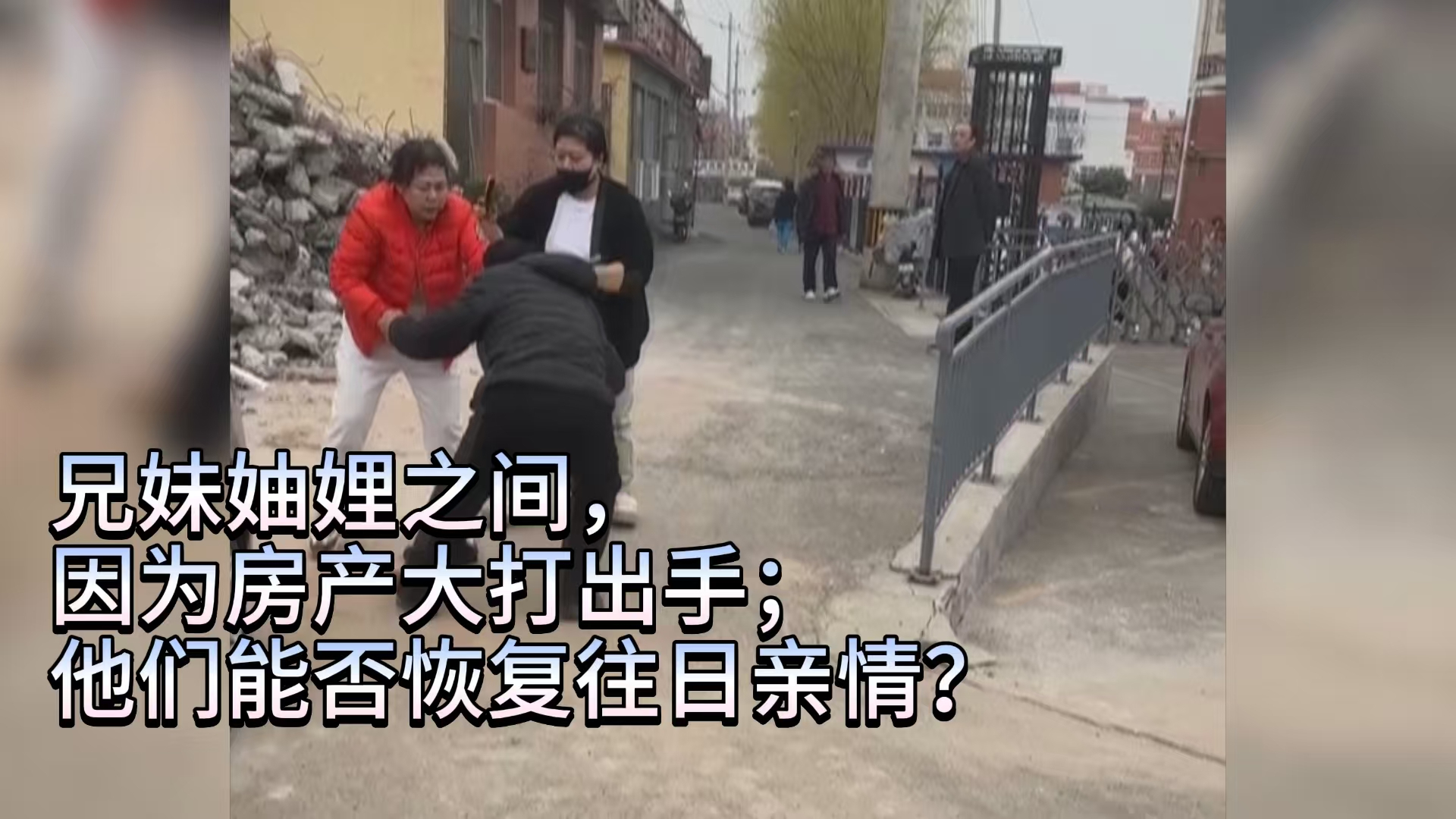 兄妹妯娌之间，因为房产大打出手；他们能否恢复往日亲情？