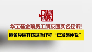 华宝基金前员工朋友圈实名控诉!遭领导逼其违规操作称“已发起仲裁” 华宝基金前员工朋友圈实名控诉!遭领导逼其违规操作称“已发起仲裁”