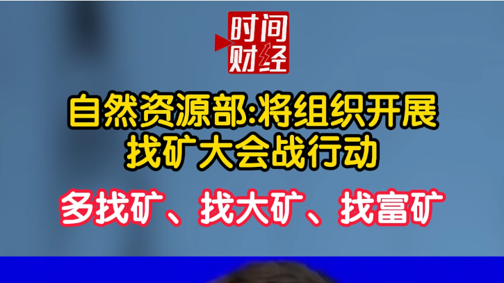 自然资源部:将组织开展找矿大会战行动 多找矿、找大矿、找富矿