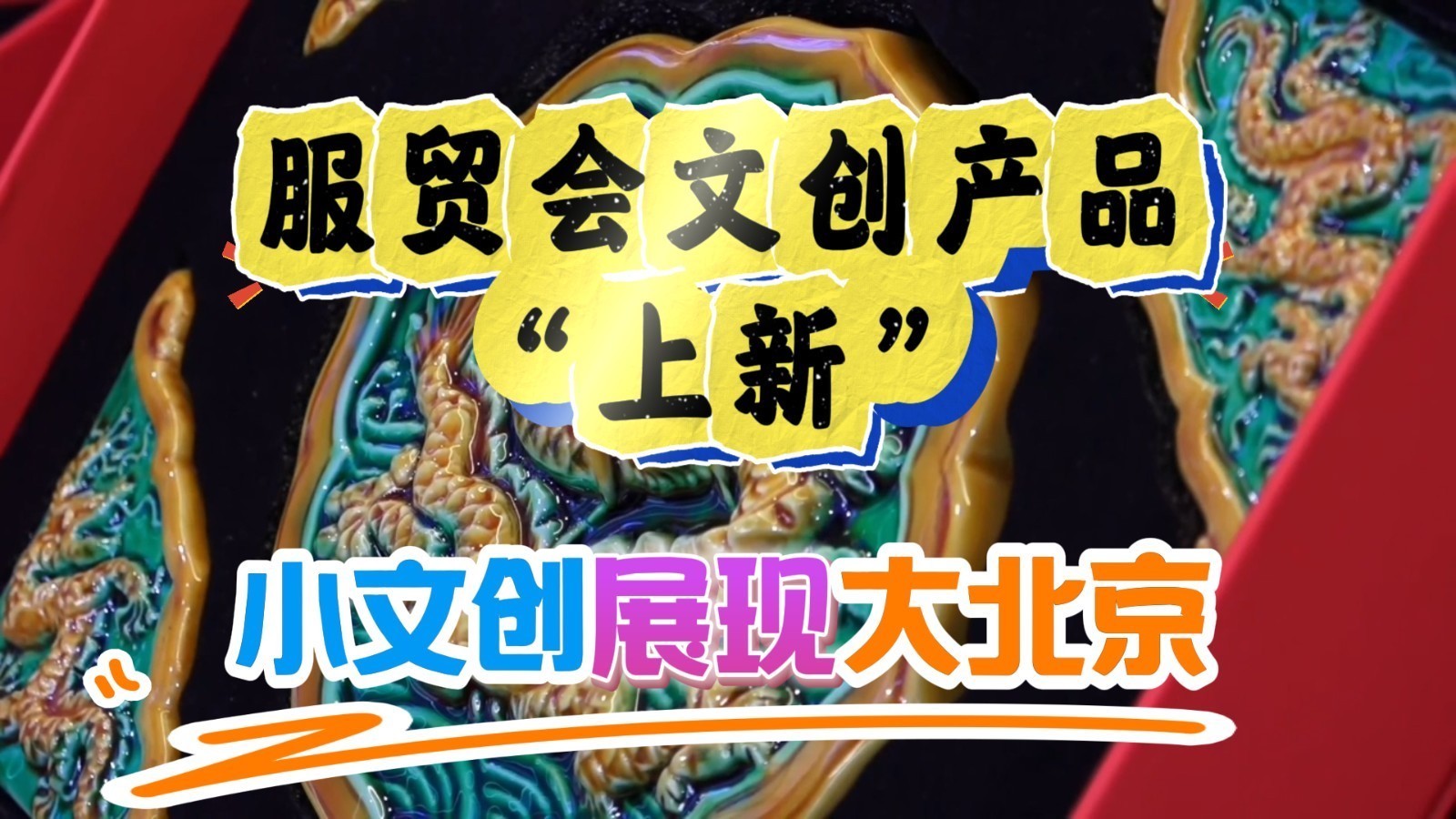 小文创展现大北京！千余件特色文创“北京礼物”亮相服贸会