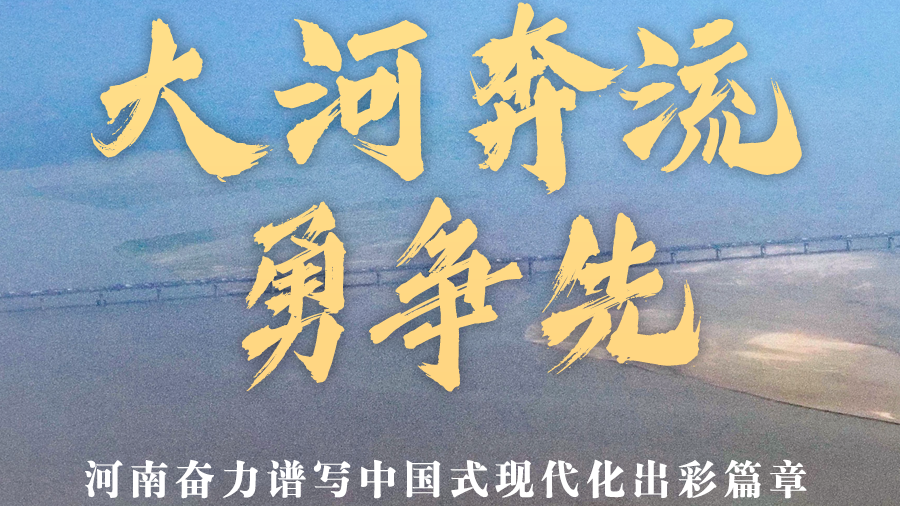 大河奔流勇争先——河南奋力谱写中国式现代化出彩篇章 大河奔流勇争先——河南奋力谱写中国式现代化出彩篇章